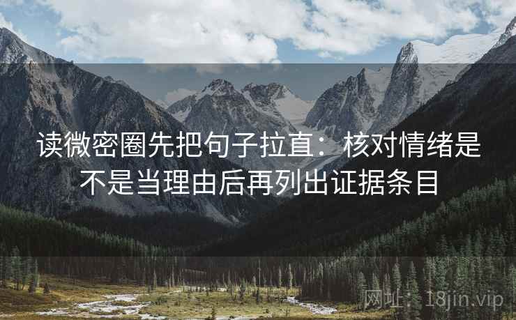 读微密圈先把句子拉直：核对情绪是不是当理由后再列出证据条目