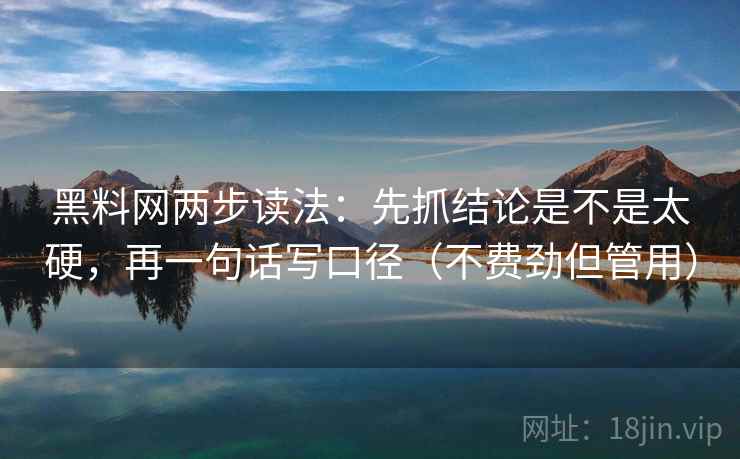 黑料网两步读法：先抓结论是不是太硬，再一句话写口径（不费劲但管用）