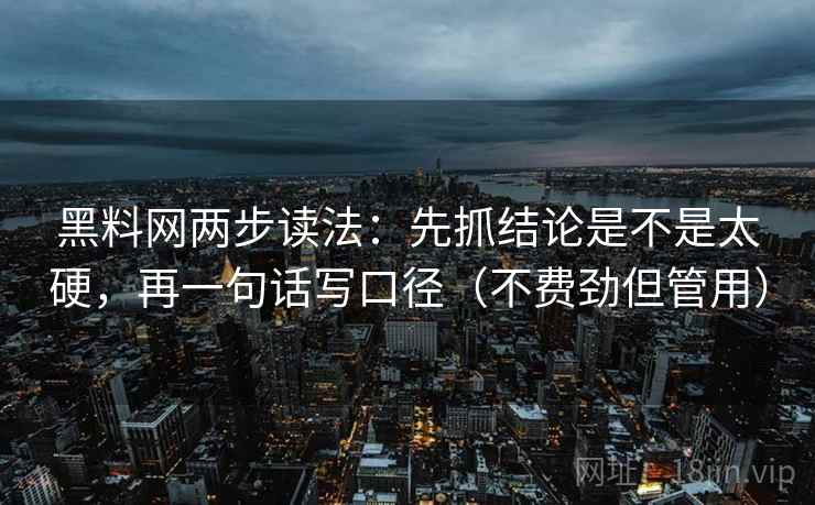 黑料网两步读法:先抓结论是不是太硬,再一句话写口径(不费劲但管用) 黑料网两步读法:先抓结论是不是太硬,再一句话写口径(不费劲但管用)