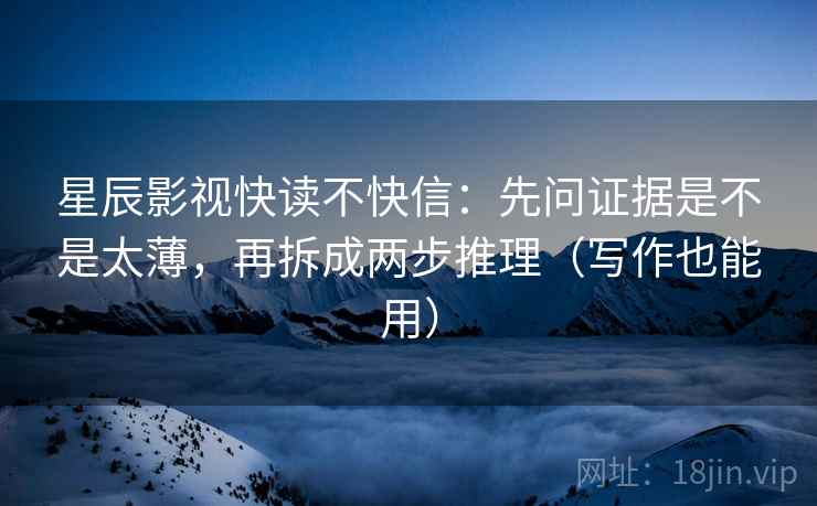 星辰影视快读不快信：先问证据是不是太薄，再拆成两步推理（写作也能用）