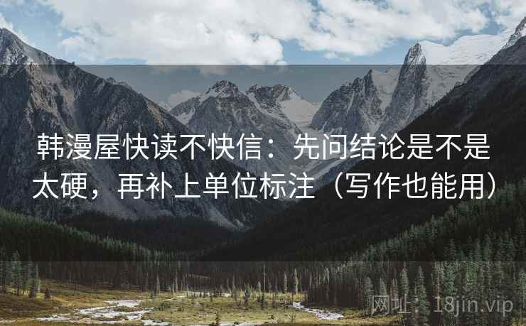 韩漫屋快读不快信：先问结论是不是太硬，再补上单位标注（写作也能用）