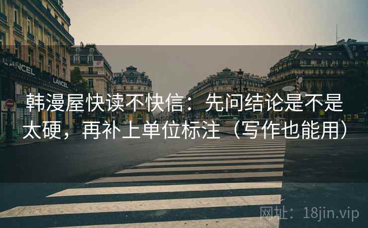 韩漫屋快读不快信：先问结论是不是太硬，再补上单位标注（写作也能用）