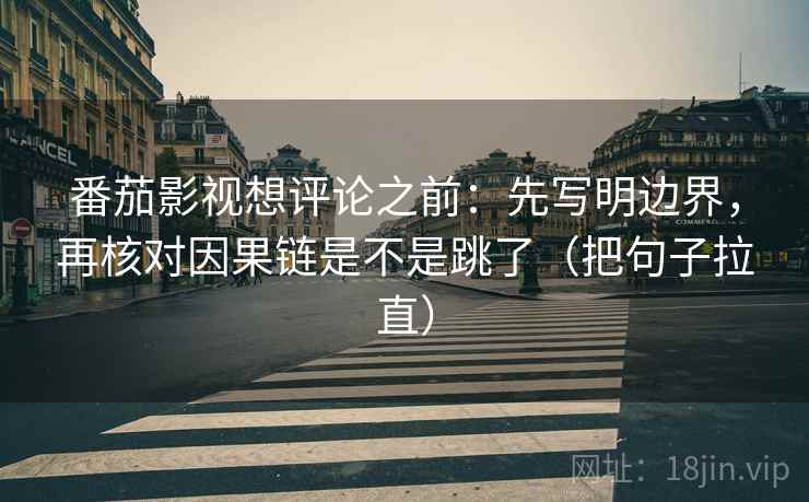 番茄影视想评论之前:先写明边界,再核对因果链是不是跳了(把句子拉直) 番茄影视想评论之前:先写明边界,再核对因果链是不是跳了(把句子拉直)