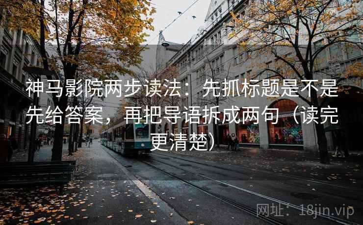 神马影院两步读法:先抓标题是不是先给答案,再把导语拆成两句(读完更清楚) 神马影院两步读法:先抓标题是不是先给答案,再把导语拆成两句(读完更清楚)