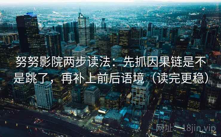 努努影院两步读法：先抓因果链是不是跳了，再补上前后语境（读完更稳）