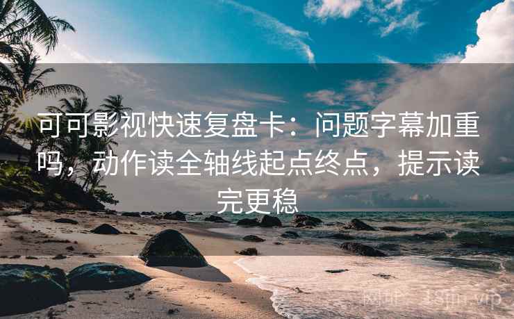 可可影视快速复盘卡:问题字幕加重吗,动作读全轴线起点终点,提示读完更稳 可可影视快速复盘卡:问题字幕加重吗,动作读全轴线起点终点,提示读完更稳